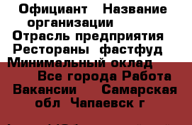 Официант › Название организации ­ Maxi › Отрасль предприятия ­ Рестораны, фастфуд › Минимальный оклад ­ 35 000 - Все города Работа » Вакансии   . Самарская обл.,Чапаевск г.